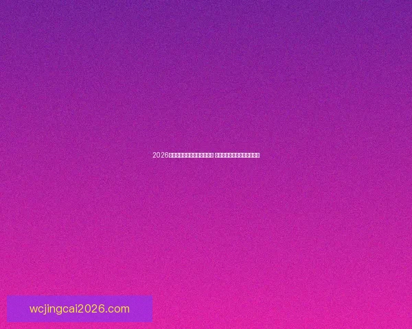 2026年世界杯最新排名预测与分析 各队实力对比及夺冠机会解析