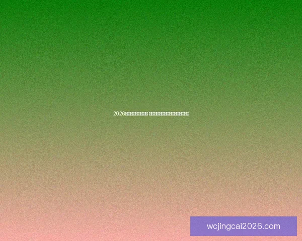 2026世界杯精彩集锦回顾 各大赛场激动时刻与传奇瞬间全纪录